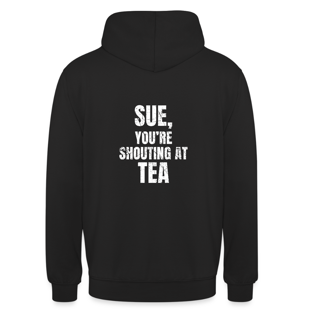 Sue You re Shouting at Tea Unisex Hoodie - black