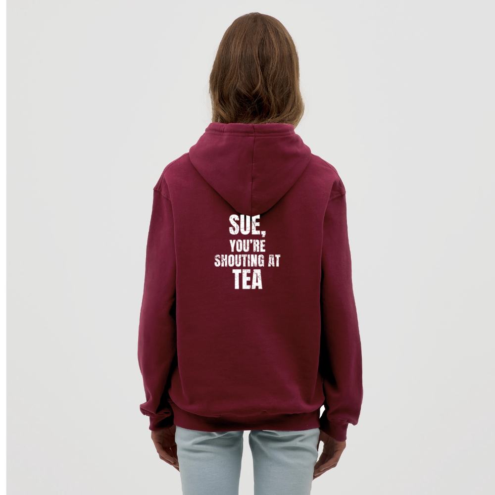 Sue You re Shouting at Tea Unisex Hoodie - bordeaux