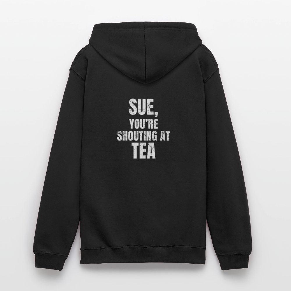 Sue You re Shouting at Tea Unisex Hoodie - black