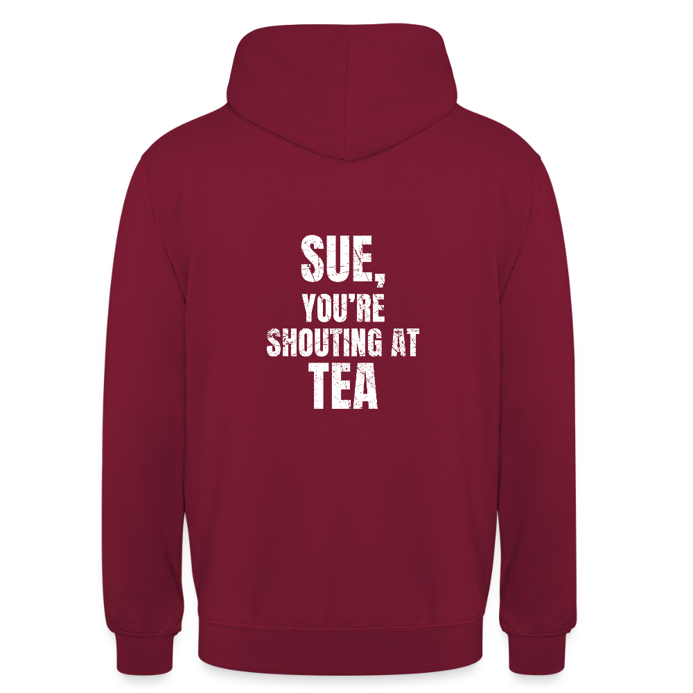 Sue You re Shouting at Tea Unisex Hoodie - bordeaux